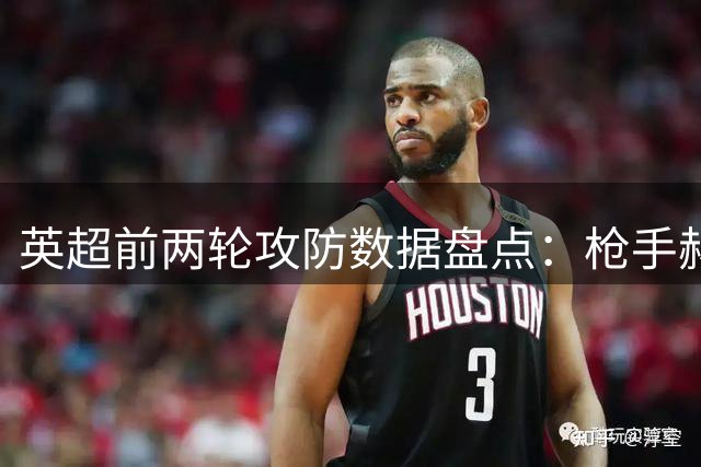 英超前两轮攻防数据盘点：枪手赫尔城零失球，三队零进球陷困境